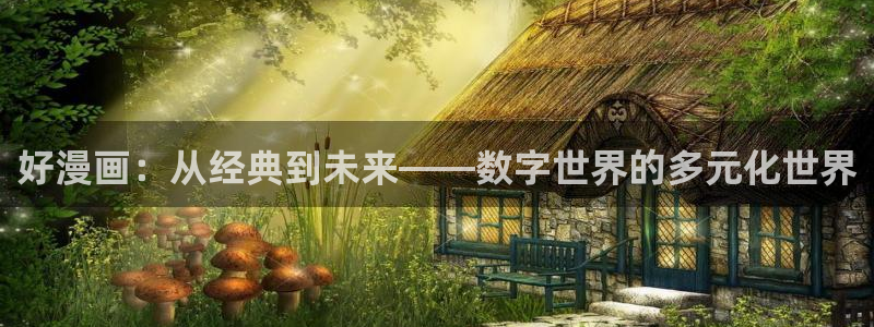 禁漫天堂怎么进去：好漫画：从经典到未来——数字世界的多元化世界