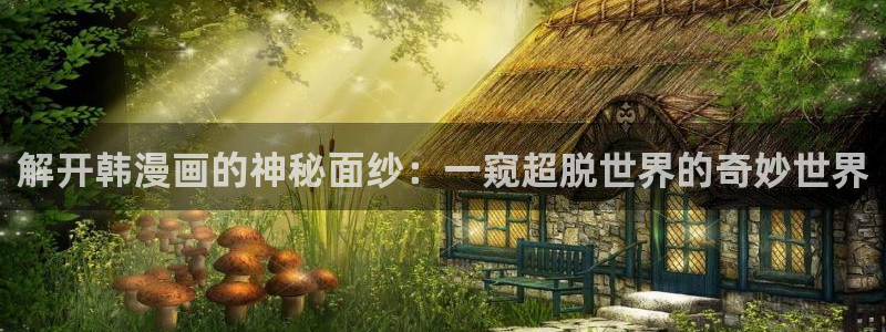 禁漫天堂哪里能看：解开韩漫画的神秘面纱：一窥超脱世界的奇妙世界