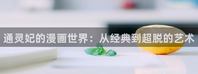 禁漫天堂在线免费阅读：通灵妃的漫画世界：从经典到超脱的艺术
