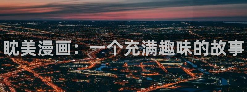 禁漫天堂去哪了：眈美漫画：一个充满趣味的故事