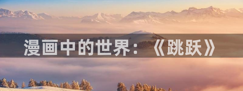禁漫天堂应用下载：漫画中的世界：《跳跃》