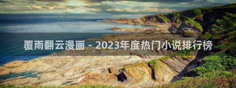 禁漫天堂北北北砂：覆雨翻云漫画 - 2023年度热门小说排行榜
