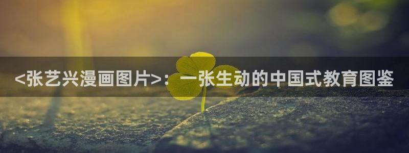 禁漫天堂网址免费：<张艺兴漫画图片>：一张生动的中国式教育图鉴