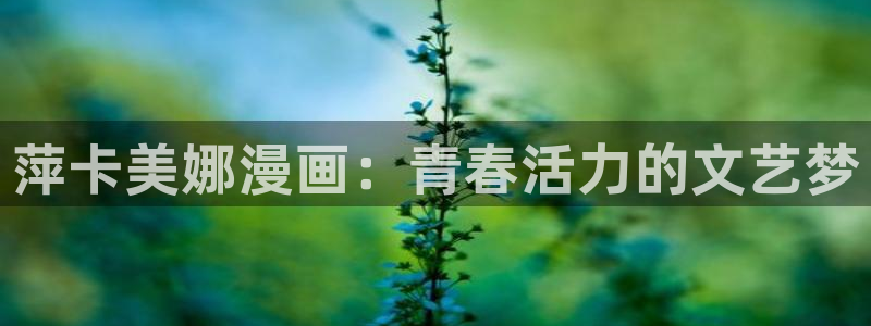 禁漫天堂6：萍卡美娜漫画：青春活力的文艺梦
