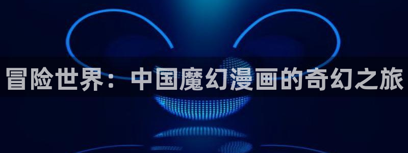 禁漫天堂没有：冒险世界：中国魔幻漫画的奇幻之旅