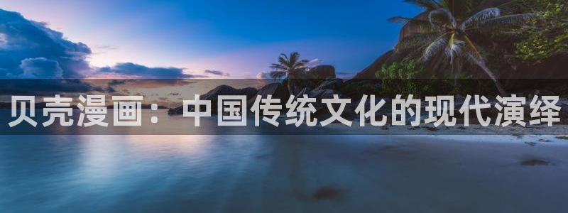 禁漫天堂最新下载地址：贝壳漫画：中国传统文化的现代演绎